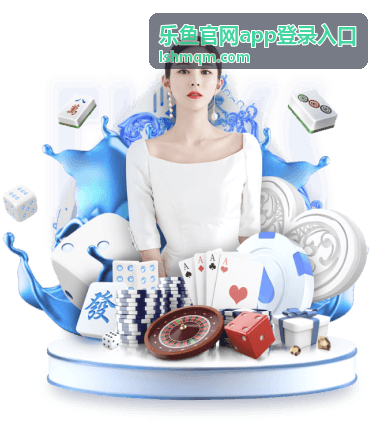 乐鱼官网app登录入口 平台展示